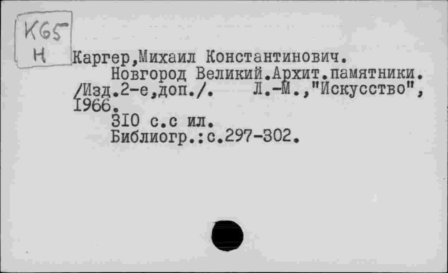 ﻿KGf
H Каргер,Михаил Константинович.
Новгород Великий.Архит.памятники.
2-е,доп./.	Л.-М.,"Искусство”,
310 с.с ил.
Библиогр.: с.297-302.